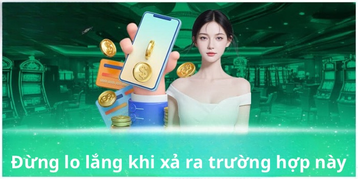 Đừng lo lắng khi xả ra trường hợp này