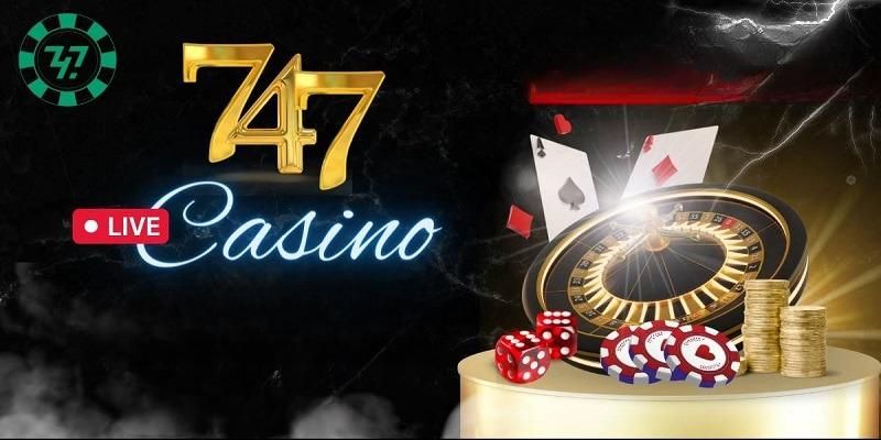 Vì sao nên trải nghiệm 747 Live Casino