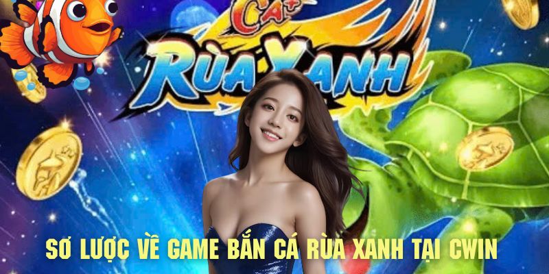 Tìm hiểu vài nét sơ lược về game bắn cá rùa xanh cực cuốn hút tại CWIN