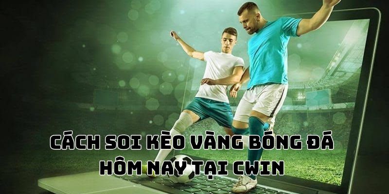 Hướng dẫn cách soi kèo vàng bóng đá hôm nay tại CWIN